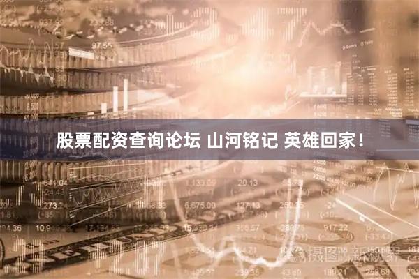 股票配资查询论坛 山河铭记 英雄回家！
