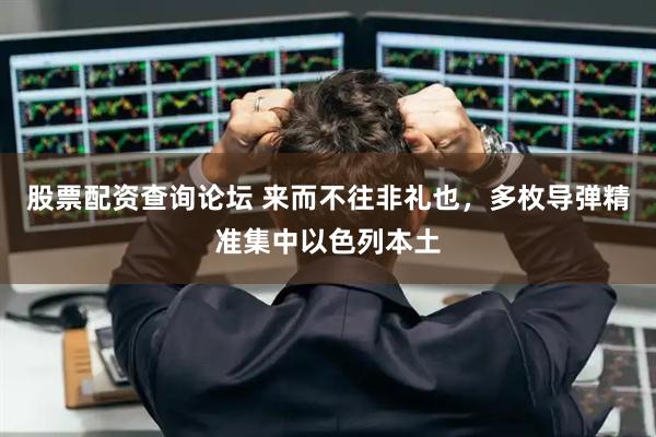 股票配资查询论坛 来而不往非礼也，多枚导弹精准集中以色列本土