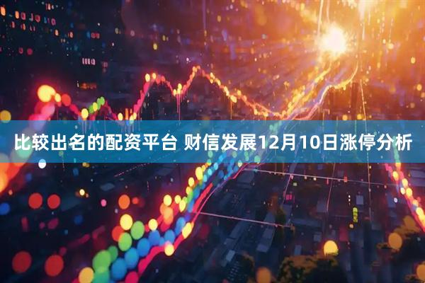 比较出名的配资平台 财信发展12月10日涨停分析