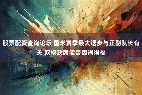 股票配资查询论坛 国米赛季最大退步与正副队长有关 双核缺席能否因祸得福