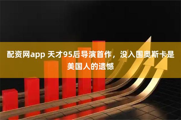 配资网app 天才95后导演首作，没入围奥斯卡是美国人的遗憾