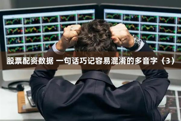 股票配资数据 一句话巧记容易混淆的多音字（3）