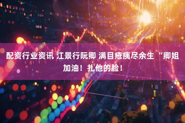 配资行业资讯 江景行阮卿 满目疮痍尽余生 “卿姐加油！扎他的脸！