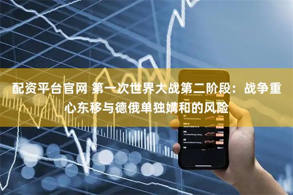 配资平台官网 第一次世界大战第二阶段：战争重心东移与德俄单独媾和的风险