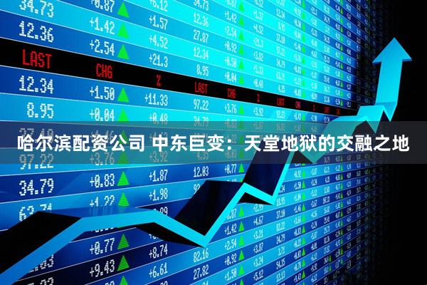 哈尔滨配资公司 中东巨变：天堂地狱的交融之地