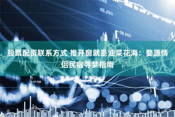 股票配资联系方式 推开窗就是油菜花海：婺源情侣民宿寻梦指南