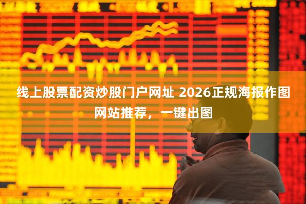 线上股票配资炒股门户网址 2026正规海报作图网站推荐，一键出图
