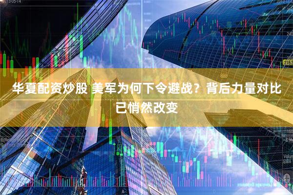 华夏配资炒股 美军为何下令避战？背后力量对比已悄然改变